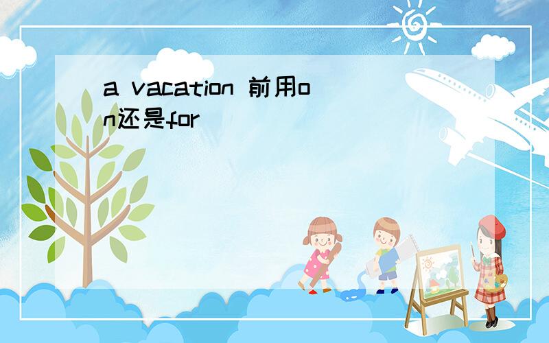 a vacation 前用on还是for