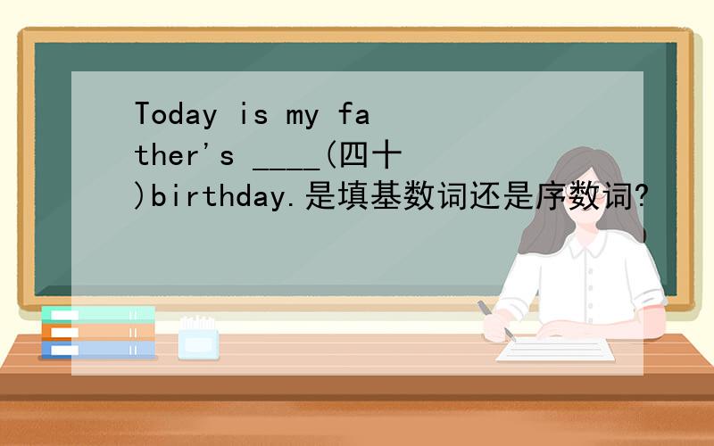 Today is my father's ____(四十)birthday.是填基数词还是序数词?