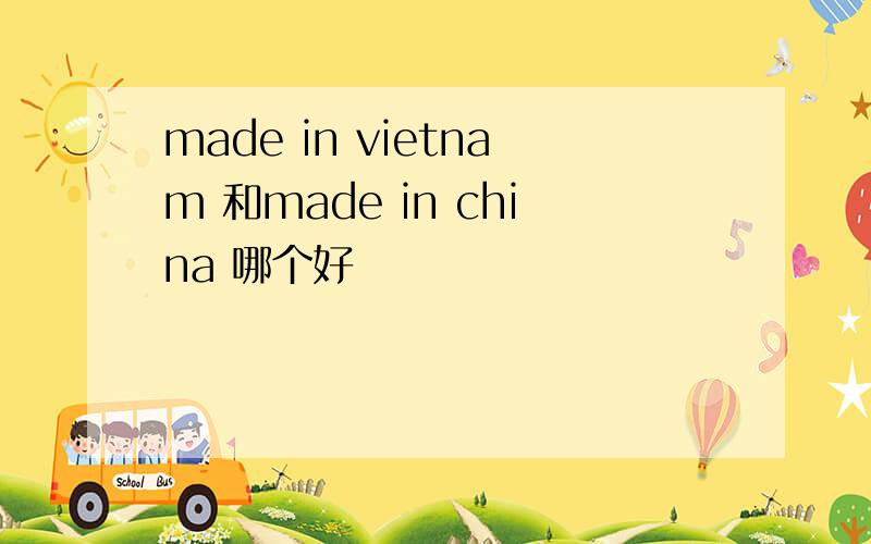made in vietnam 和made in china 哪个好