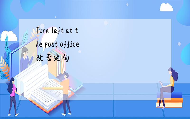 Turn left at the post office改否定句