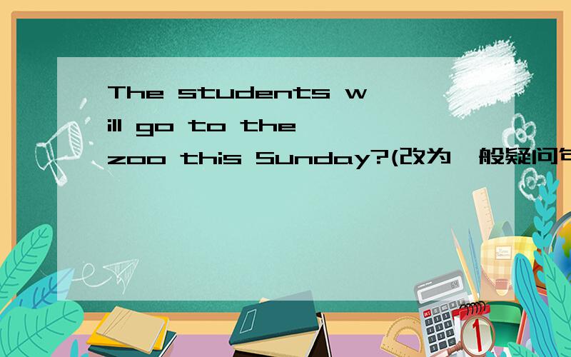 The students will go to the zoo this Sunday?(改为一般疑问句?）