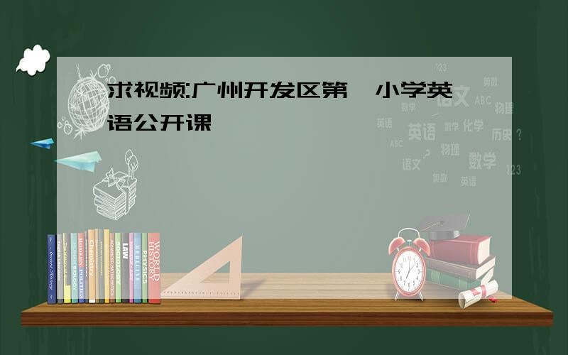 求视频:广州开发区第一小学英语公开课