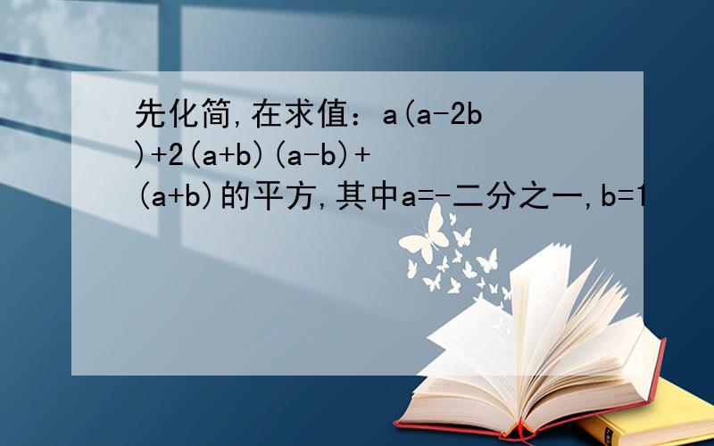 先化简,在求值：a(a-2b)+2(a+b)(a-b)+(a+b)的平方,其中a=-二分之一,b=1
