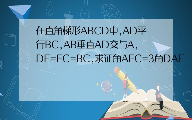 在直角梯形ABCD中,AD平行BC,AB垂直AD交与A,DE=EC=BC,求证角AEC=3角DAE