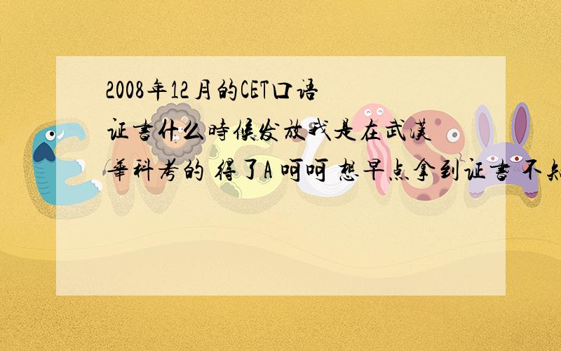 2008年12月的CET口语证书什么时候发放我是在武汉 华科考的 得了A 呵呵 想早点拿到证书 不知道要什么时候呢