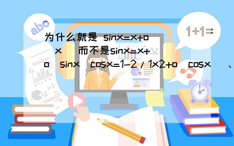 为什么就是 sinx=x+o(x) 而不是sinx=x+o(sinx)cosx=1-2/1x2+o(cosx) 、这个 o是什么啊?有什么意义呢?等价无穷小在做题的时候是不是只用记住常用的就可以了、大家帮我讲讲吧.