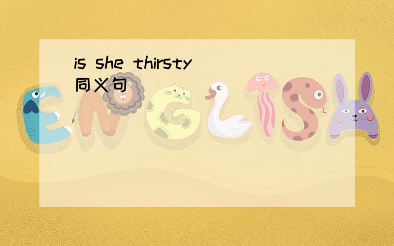 is she thirsty同义句