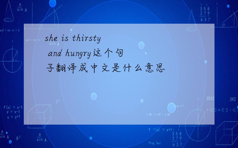 she is thirsty and hungry这个句子翻译成中文是什么意思