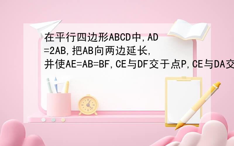 在平行四边形ABCD中,AD=2AB,把AB向两边延长,并使AE=AB=BF,CE与DF交于点P,CE与DA交于点M,CF与CB交于点N（1）求∠EPF的度数（2）当PE与PF满足什么条件时,四边形ABCD是矩形,说明理由!