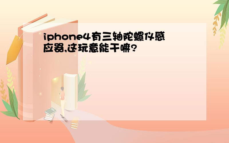 iphone4有三轴陀螺仪感应器,这玩意能干嘛?