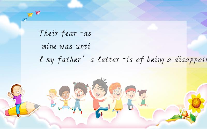 Their fear -as mine was until my father’s letter -is of being a disappointment 那么这句话怎么翻译