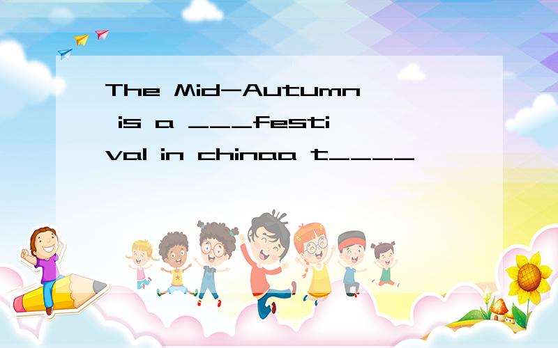 The Mid-Autumn is a ___festival in chinaa t____