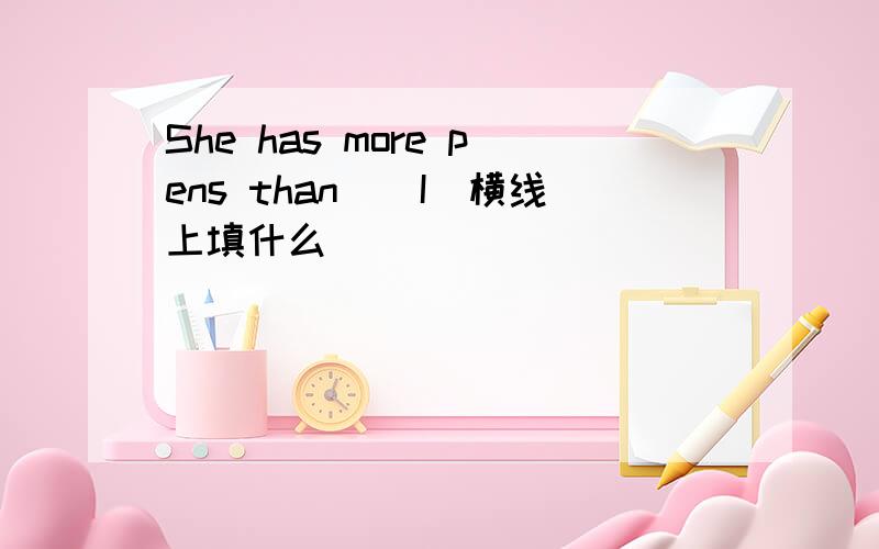 She has more pens than_(I)横线上填什么