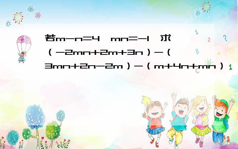 若m-n=4,mn=-1,求（-2mn+2m+3n）-（3mn+2n-2m）-（m+4n+mn）