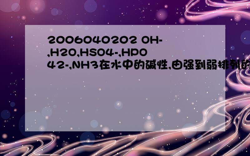 2006040202 OH-,H2O,HSO4-,HPO42-,NH3在水中的碱性,由强到弱排列的顺序是OH-、H2O、HSO4-、HPO42-、NH3在水中的碱性,由强到弱排列的顺序是_____________.