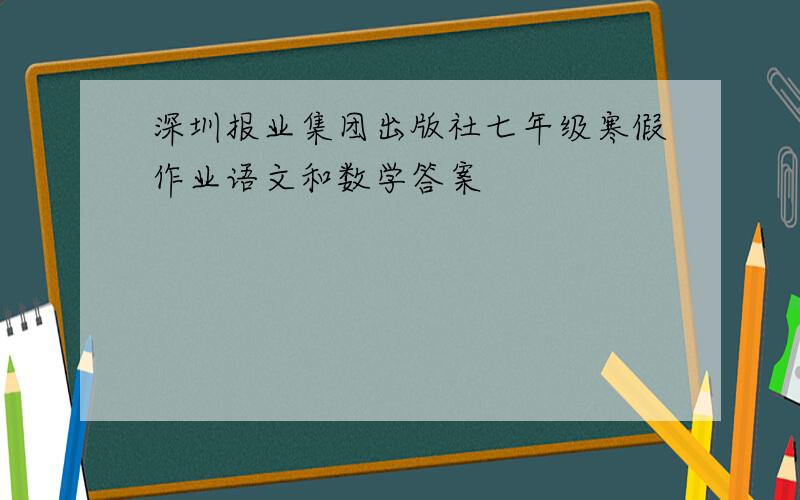 深圳报业集团出版社七年级寒假作业语文和数学答案