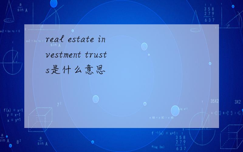 real estate investment trusts是什么意思
