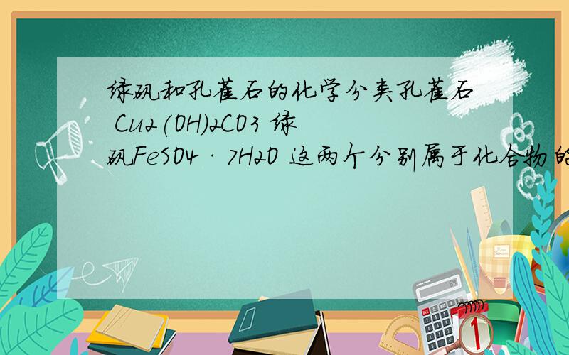 绿矾和孔雀石的化学分类孔雀石 Cu2(OH)2CO3 绿矾FeSO4·7H2O 这两个分别属于化合物的什么类型 还是别的
