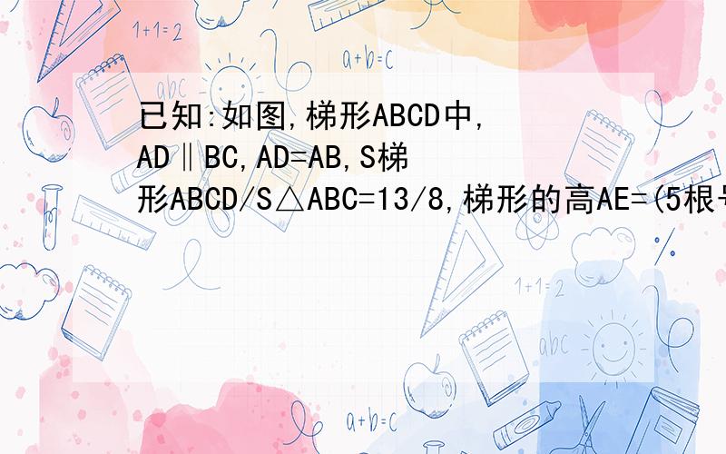 已知:如图,梯形ABCD中,AD‖BC,AD=AB,S梯形ABCD/S△ABC=13/8,梯形的高AE=(5根号3)/已知：如图,梯形ABCD中,AD∥BC,AD=AB,S梯形ABCD/S△ABC=13/8,梯形的高AE=（5根号3）/2,且1/AD+1/BC=13/40（1）求∠B的度数（2）设点M
