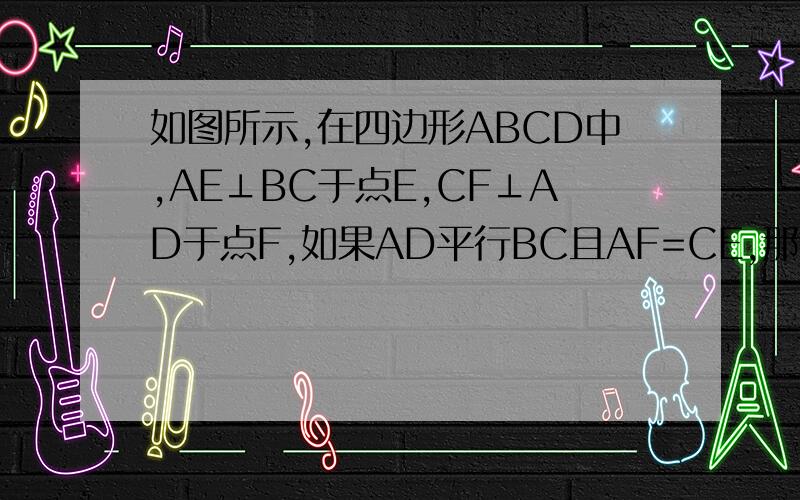 如图所示,在四边形ABCD中,AE⊥BC于点E,CF⊥AD于点F,如果AD平行BC且AF=CE,那么四边形AECF是平行四边形吗