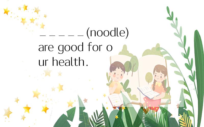 _____(noodle) are good for our health.