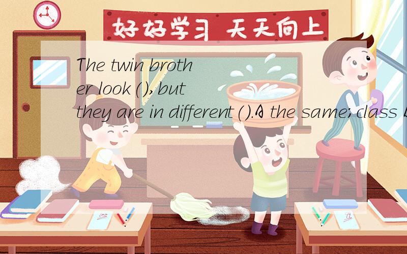 The twin brother look(),but they are in different().A the same;class B same;classesC the same :classes