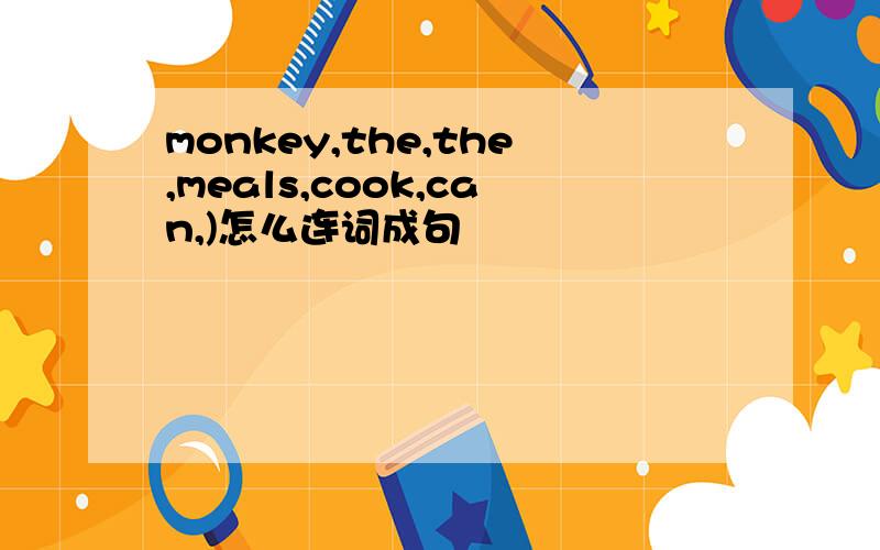 monkey,the,the,meals,cook,can,)怎么连词成句