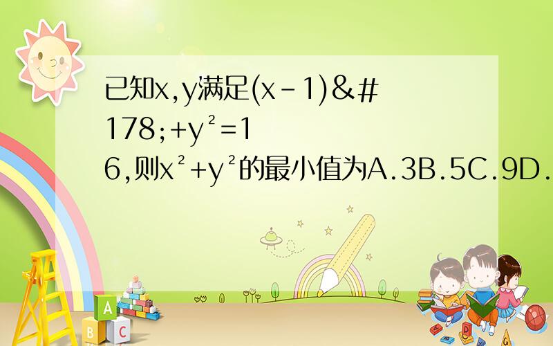 已知x,y满足(x-1)²+y²=16,则x²+y²的最小值为A.3B.5C.9D.25