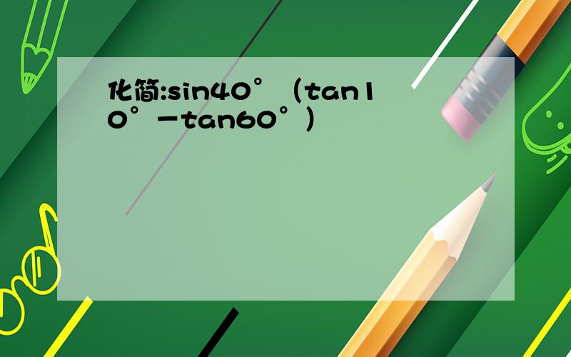 化简:sin40°（tan10°－tan60°）