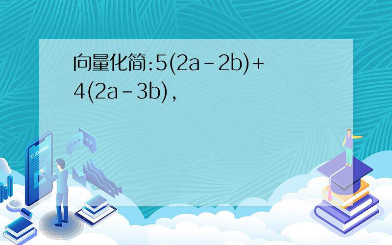 向量化简:5(2a-2b)+4(2a-3b),