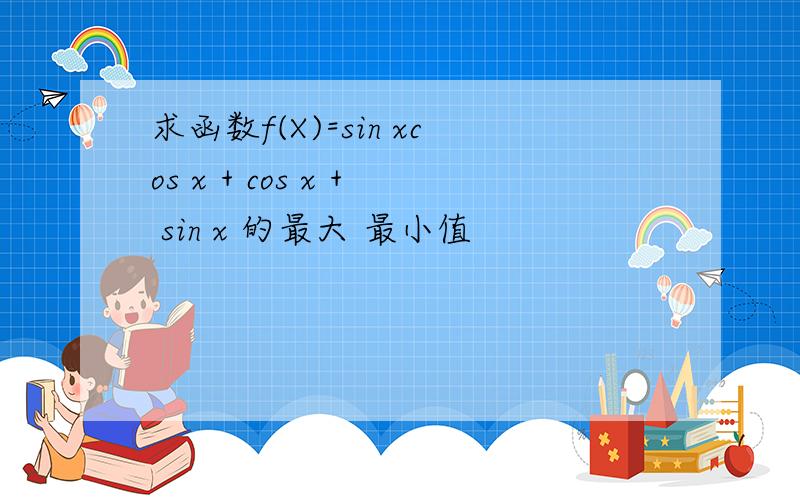求函数f(X)=sin xcos x + cos x + sin x 的最大 最小值