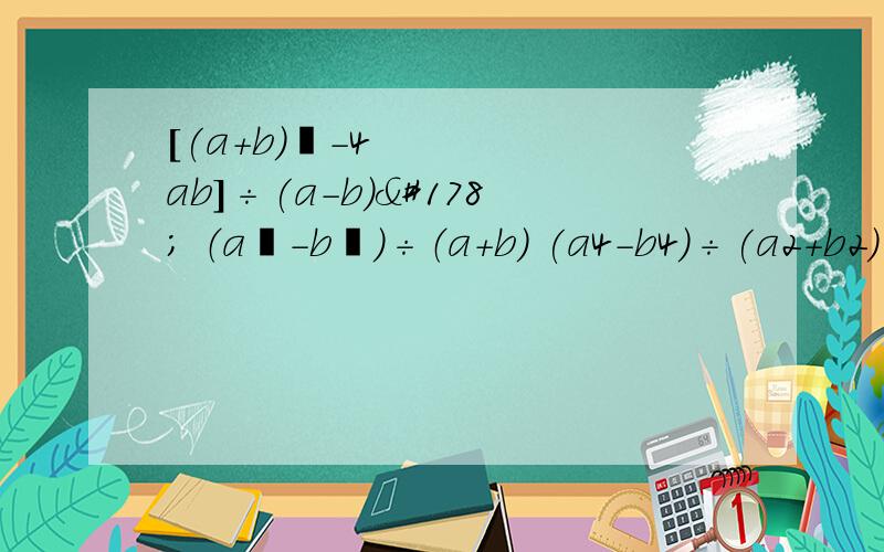 [(a+b)²-4ab]÷(a-b)² （a²-b²)÷（a+b） (a4-b4)÷(a2+b2)÷(a+b) 利用乘法公式计算