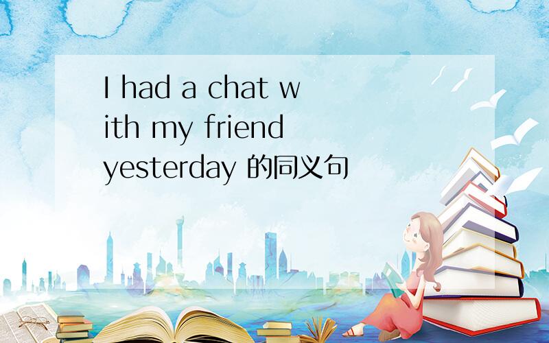 I had a chat with my friend yesterday 的同义句