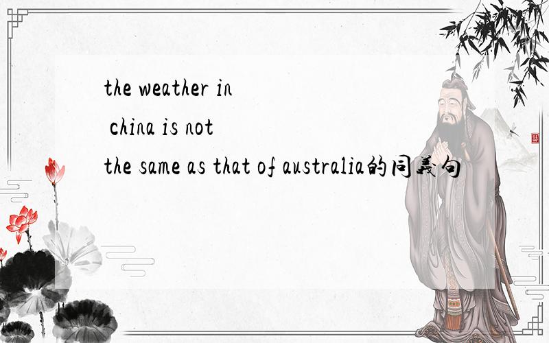 the weather in china is not the same as that of australia的同义句