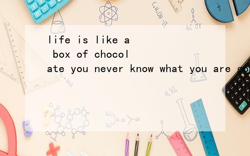 life is like a box of chocolate you never know what you are gonna getfanyi