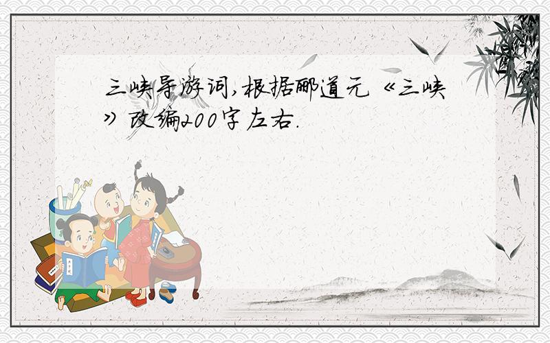 三峡导游词,根据郦道元《三峡》改编200字左右.