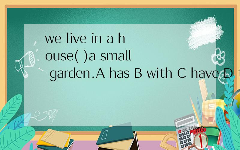 we live in a house( )a small garden.A has B with C have D there is