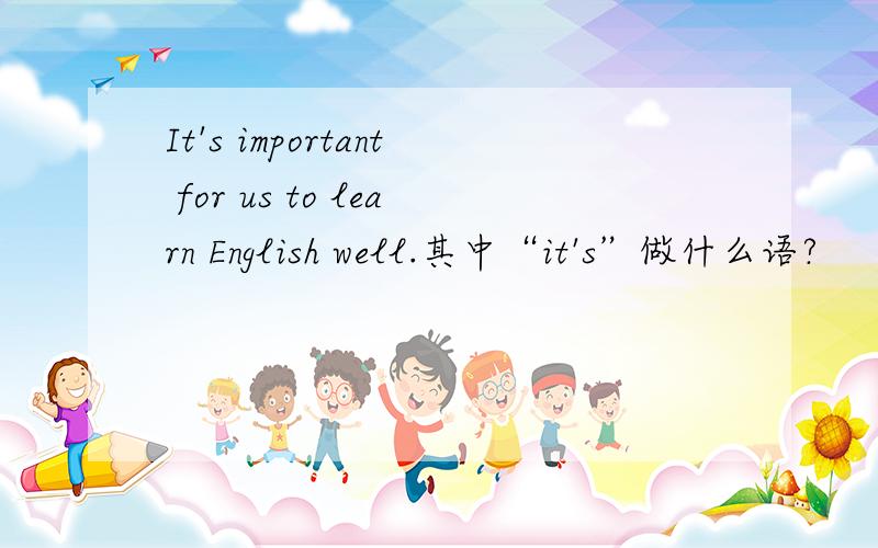 It's important for us to learn English well.其中“it's”做什么语?