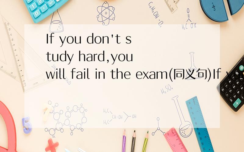 If you don't study hard,you will fail in the exam(同义句)If you don't study hard,you won't be () to () the exam.