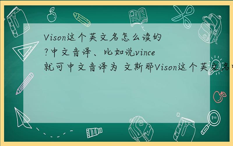 Vison这个英文名怎么读的?中文音译、比如说vince就可中文音译为 文斯那Vison这个英文名呢?