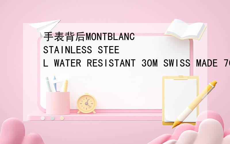 手表背后MONTBLANC STAINLESS STEEL WATER RESISTANT 30M SWISS MADE 7049