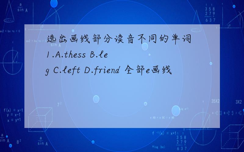 选出画线部分读音不同的单词 1.A.thess B.leg C.left D.friend 全部e画线