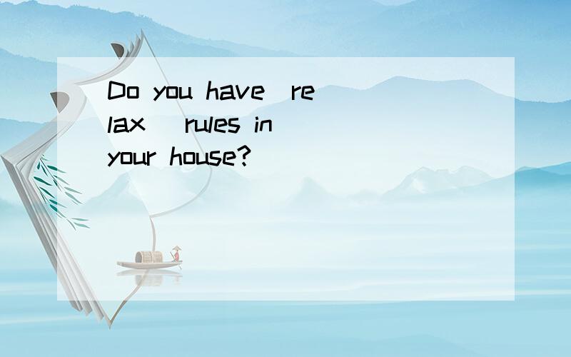 Do you have（relax） rules in your house?