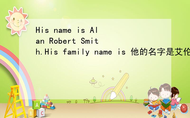 His name is Alan Robert Smith.His family name is 他的名字是艾伦.罗伯特.史密斯.他的姓氏是?
