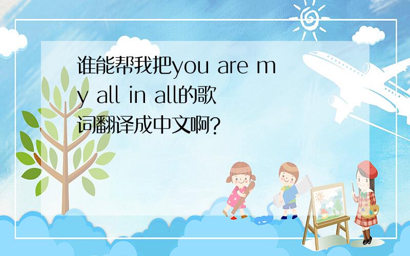 谁能帮我把you are my all in all的歌词翻译成中文啊?