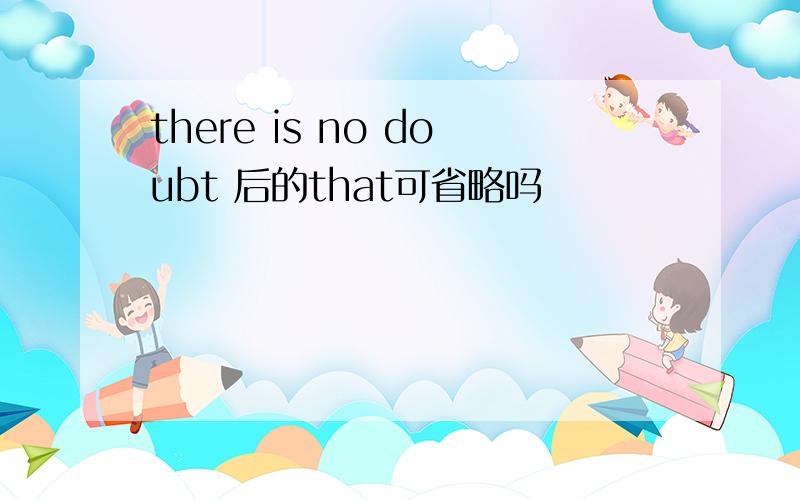 there is no doubt 后的that可省略吗