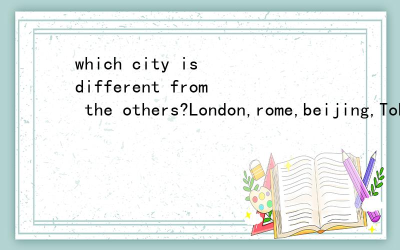 which city is different from the others?London,rome,beijing,Tokyo,New York,Mocow,Brussels,ottowa