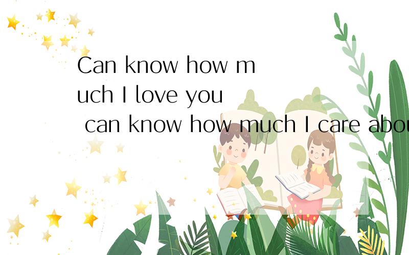 Can know how much I love you can know how much I care about you.什么意思