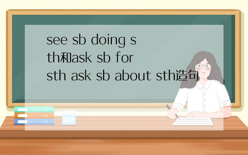 see sb doing sth和ask sb for sth ask sb about sth造句