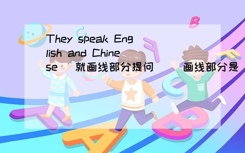 They speak English and Chinese (就画线部分提问) （画线部分是 English and Chinese ）